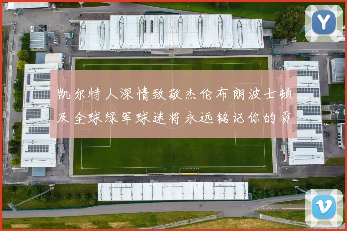 凯尔特人深情致敬杰伦布朗波士顿及全球绿军球迷将永远铭记你的贡献