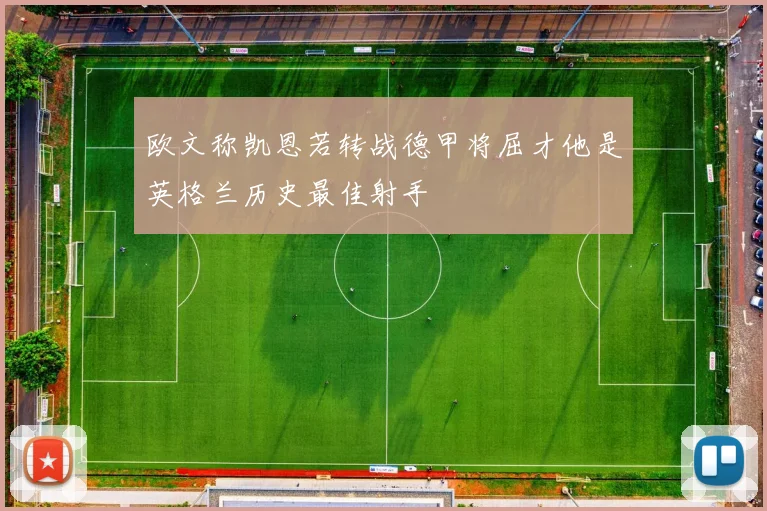 欧文称凯恩若转战德甲将屈才他是英格兰历史最佳射手