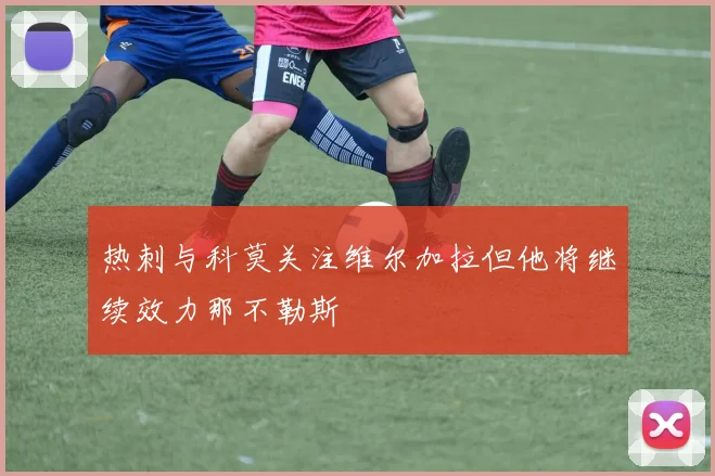 热刺与科莫关注维尔加拉但他将继续效力那不勒斯