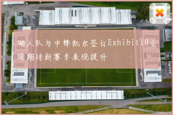 湖人队与中锋凯尔签订Exhibit10合同期待新赛季表现提升
